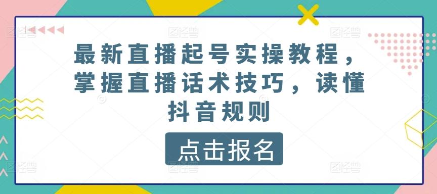 最新直播起号实操教程，掌握直播话术技巧，读懂抖音规则K叔网赚资源-网赚项目-副业赚钱-互联网创业-资源整合K叔网赚资源