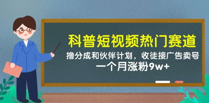 科普短视频热门赛道：撸分成和伙伴计划，收徒接广告卖号，一个月涨粉9w+K叔网赚资源-网赚项目-副业赚钱-互联网创业-资源整合K叔网赚资源