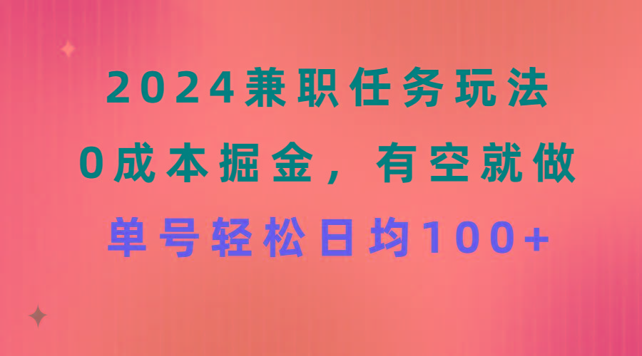 2024兼职任务玩法 0成本掘金，有空就做 单号轻松日均100+K叔网赚资源-网赚项目-副业赚钱-互联网创业-资源整合K叔网赚资源