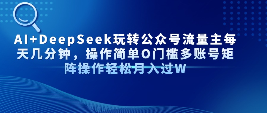 AI+DeepSeek玩转公众号流量主每天几分钟，操作简单O门槛多账号矩阵操作…K叔网赚资源-网赚项目-副业赚钱-互联网创业-资源整合K叔网赚资源