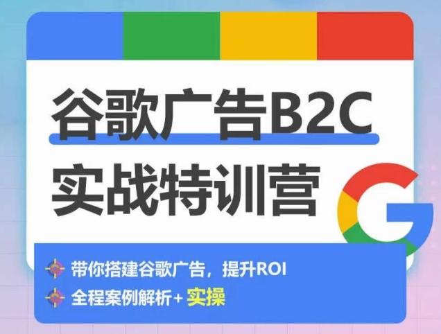 谷歌广告B2C实战特训营，500+谷歌账户总结经验，实战演示如何从0-1搭建广告账户K叔网赚资源-网赚项目-副业赚钱-互联网创业-资源整合K叔网赚资源