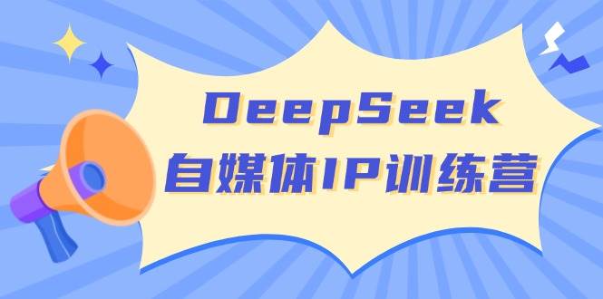 DeepSeek自媒体IP训练营，掌握四位定位法 长板变现模型 开启自媒体新篇章(更新)K叔网赚资源-网赚项目-副业赚钱-互联网创业-资源整合K叔网赚资源