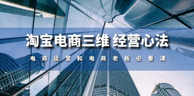 淘宝电商三维 经营心法：电商运营和电商老板必看课(59节课K叔网赚资源-网赚项目-副业赚钱-互联网创业-资源整合K叔网赚资源