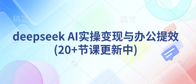 deepseek AI实操变现与办公提效(20+节课更新中)K叔网赚资源-网赚项目-副业赚钱-互联网创业-资源整合K叔网赚资源