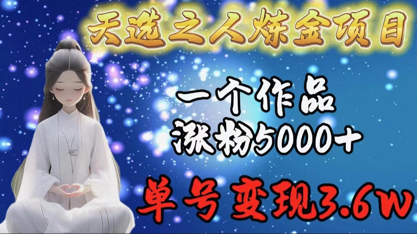 (9693期)天选之人炼金项目，一个作品涨粉5000+，单号变现3.6wK叔网赚资源-网赚项目-副业赚钱-互联网创业-资源整合K叔网赚资源