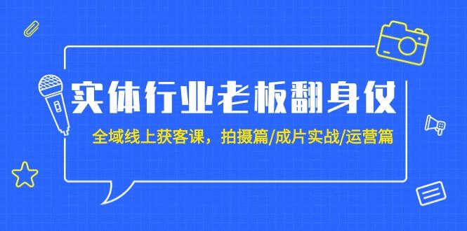 (9332期)实体行业老板翻身仗：全域-线上获客课，拍摄篇/成片实战/运营篇(20节课)K叔网赚资源-网赚项目-副业赚钱-互联网创业-资源整合K叔网赚资源