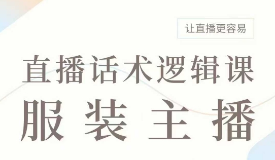 直播带货：服装主播话术逻辑课，服装主播话术大全，让直播更容易K叔网赚资源-网赚项目-副业赚钱-互联网创业-资源整合K叔网赚资源
