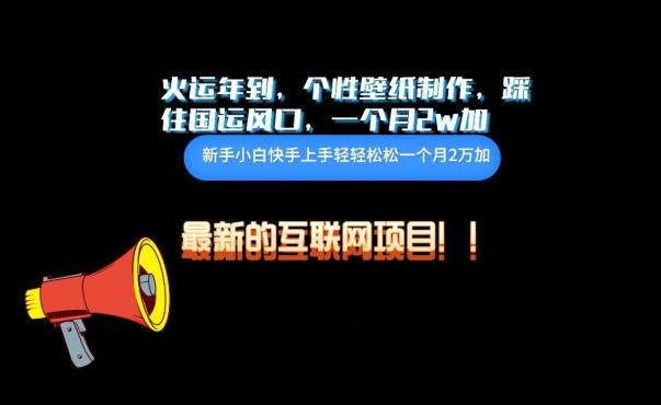 火运年到，个性壁纸制作，踩住国运风口，1个月2w加【揭秘】K叔网赚资源-网赚项目-副业赚钱-互联网创业-资源整合K叔网赚资源