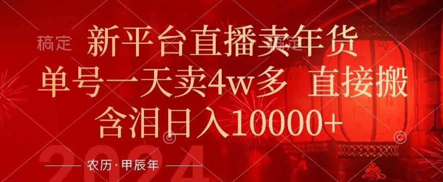 年末红利来了，新平台直播卖年货，单号一天卖4w多，话术场景直接搬，含泪日入1w+【揭秘】K叔网赚资源-网赚项目-副业赚钱-互联网创业-资源整合K叔网赚资源