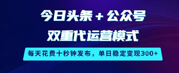 今日头条+公众号双重代运营模式，每天花费十秒钟发布，单日稳定变现3张【揭秘】K叔网赚资源-网赚项目-副业赚钱-互联网创业-资源整合K叔网赚资源