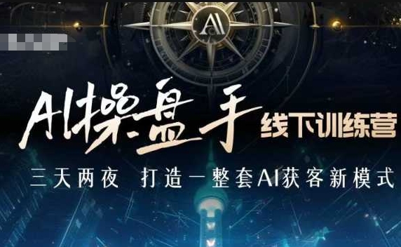 AI操盘手线下训练营，打造AI获客新模式，跟上ai时代，新商业K叔网赚资源-网赚项目-副业赚钱-互联网创业-资源整合K叔网赚资源