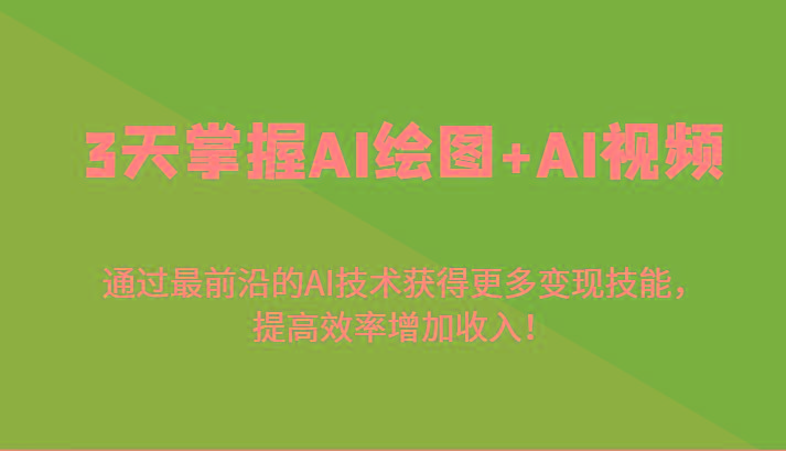 3天掌握AI绘图+AI视频，通过最前沿的AI技术获得更多变现技能，提高效率增加收入！K叔网赚资源-网赚项目-副业赚钱-互联网创业-资源整合K叔网赚资源