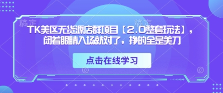 TK美区无货源店群项目【2.0整套玩法】，闭着眼睛入场就对了，挣的全是美刀K叔网赚资源-网赚项目-副业赚钱-互联网创业-资源整合K叔网赚资源