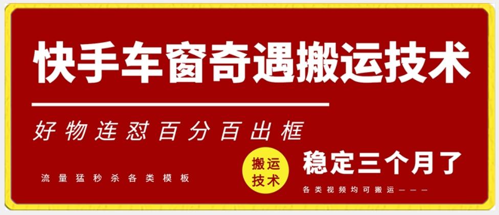快手车窗奇遇搬运技术(安卓技术)，好物连怼百分百出框【揭秘】K叔网赚资源-网赚项目-副业赚钱-互联网创业-资源整合K叔网赚资源