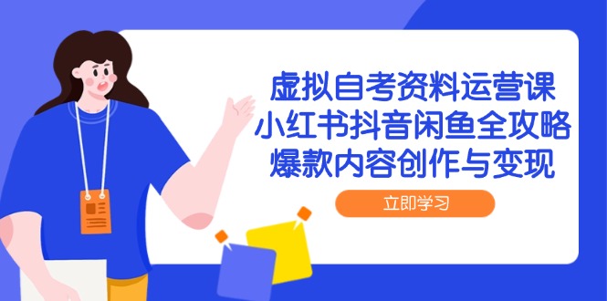虚拟自考资料运营课，小红书抖音闲鱼全攻略，爆款内容创作与变现K叔网赚资源-网赚项目-副业赚钱-互联网创业-资源整合K叔网赚资源