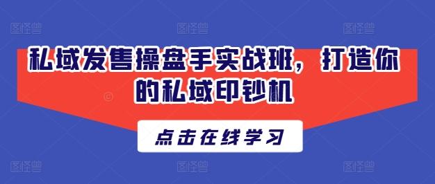 私域发售操盘手实战班，打造你的私域印钞机K叔网赚资源-网赚项目-副业赚钱-互联网创业-资源整合K叔网赚资源