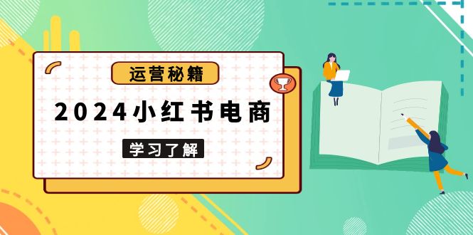 2024小红书电商教程，从入门到实战，教你有效打造爆款店铺，掌握选品技巧K叔网赚资源-网赚项目-副业赚钱-互联网创业-资源整合K叔网赚资源