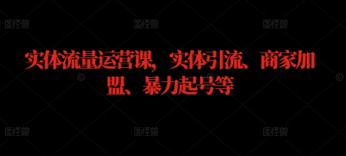 实体流量运营课，实体引流、商家加盟、暴力起号等K叔网赚资源-网赚项目-副业赚钱-互联网创业-资源整合K叔网赚资源