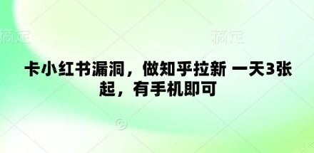 卡小红书漏洞，做知乎拉新 一天3张起，有手机即可K叔网赚资源-网赚项目-副业赚钱-互联网创业-资源整合K叔网赚资源