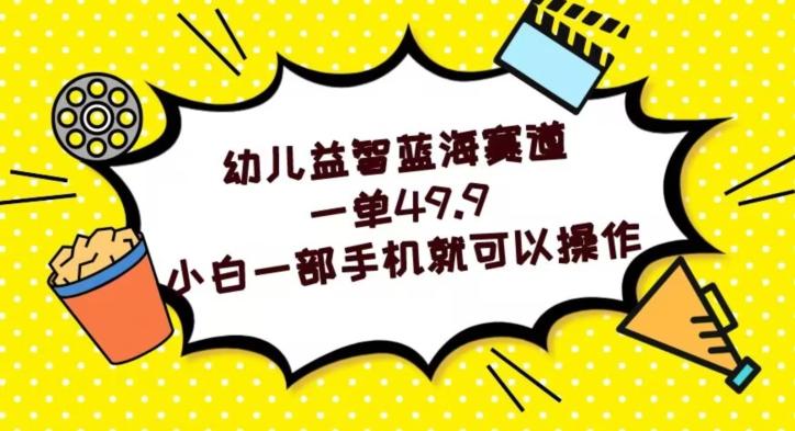 幼儿益智蓝海赛道，一单49.9，小白一部手机就可以操作K叔网赚资源-网赚项目-副业赚钱-互联网创业-资源整合K叔网赚资源