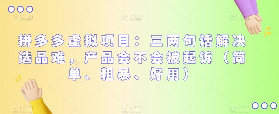 拼多多虚拟项目：三两句话解决选品难，产品会不会被起诉（简单、粗暴、好用）K叔网赚资源-网赚项目-副业赚钱-互联网创业-资源整合K叔网赚资源