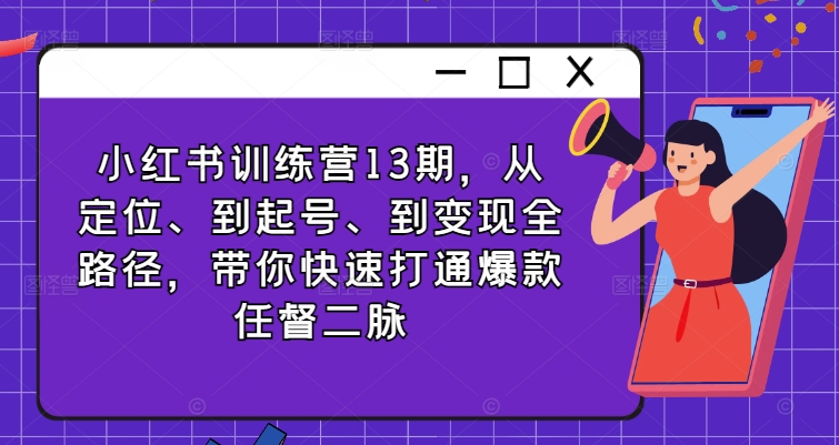 小红书训练营13期，从定位、到起号、到变现全路径，带你快速打通爆款任督二脉K叔网赚资源-网赚项目-副业赚钱-互联网创业-资源整合K叔网赚资源