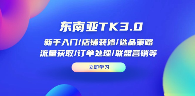东南亚TK3.0：新手入门/店铺装修/选品策略/流量获取/订单处理/联盟营销等K叔网赚资源-网赚项目-副业赚钱-互联网创业-资源整合K叔网赚资源