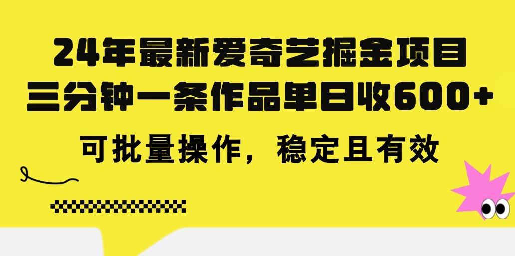 24年 最新爱奇艺掘金项目，三分钟一条作品单日收600+，可批量操作，稳…K叔网赚资源-网赚项目-副业赚钱-互联网创业-资源整合K叔网赚资源