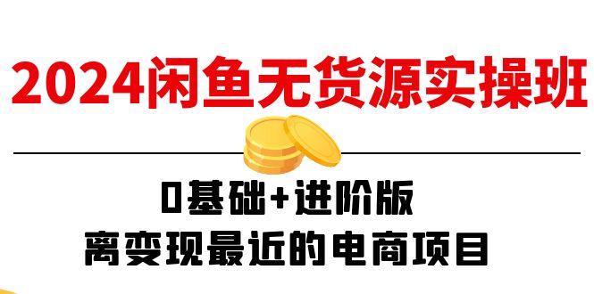 2024闲鱼-无货源实操班：0基础+进阶版，离变现最近的电商项目(15节K叔网赚资源-网赚项目-副业赚钱-互联网创业-资源整合K叔网赚资源