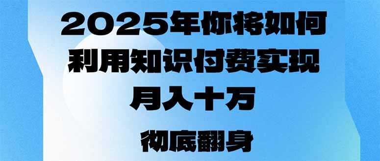 2025年，你将如何利用知识付费实现月入十万，甚至年入百万？K叔网赚资源-网赚项目-副业赚钱-互联网创业-资源整合K叔网赚资源