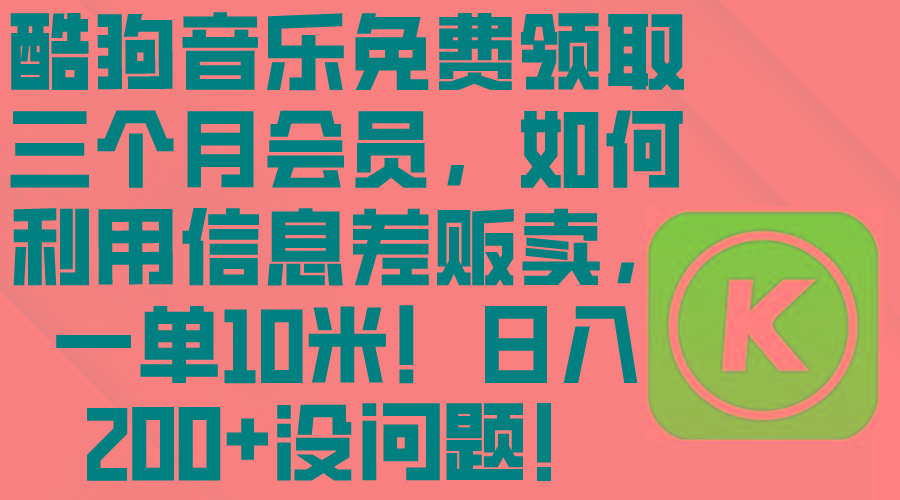 酷狗音乐免费领取三个月会员，利用信息差贩卖，一单10米！日入200+没问题K叔网赚资源-网赚项目-副业赚钱-互联网创业-资源整合K叔网赚资源