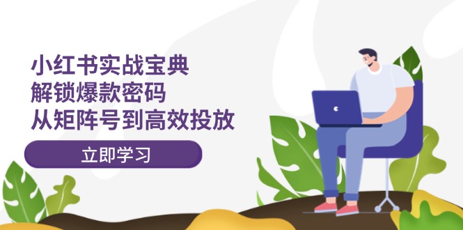 小红书实战宝典：解锁爆款密码，从矩阵号到高效投放K叔网赚资源-网赚项目-副业赚钱-互联网创业-资源整合K叔网赚资源