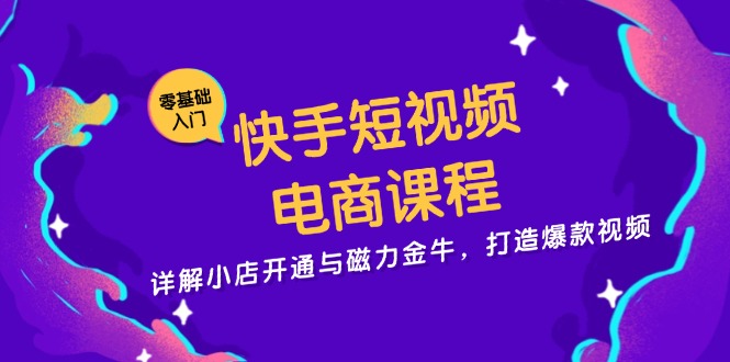 快手短视频电商课程，详解小店开通与磁力金牛，打造爆款视频K叔网赚资源-网赚项目-副业赚钱-互联网创业-资源整合K叔网赚资源