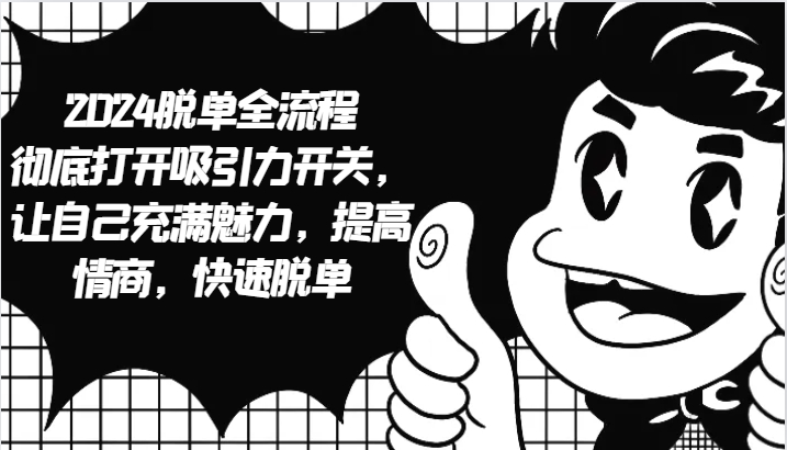 2024脱单全流程 彻底打开吸引力开关，让自己充满魅力，提高情商，快速脱单K叔网赚资源-网赚项目-副业赚钱-互联网创业-资源整合K叔网赚资源