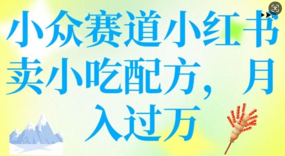 小众赛道小红书卖小吃配方，操作简单，月入过WK叔网赚资源-网赚项目-副业赚钱-互联网创业-资源整合K叔网赚资源