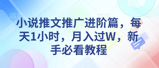 小说推文推广进阶篇，每天1小时，月入过W，新手必看教程K叔网赚资源-网赚项目-副业赚钱-互联网创业-资源整合K叔网赚资源