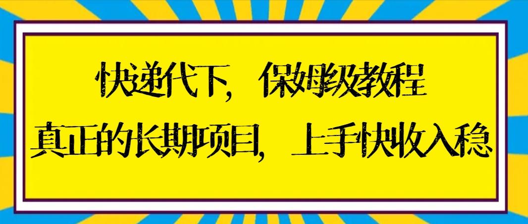 快递代下保姆级教程，真正的长期项目，上手快收入稳【实操+渠道】K叔网赚资源-网赚项目-副业赚钱-互联网创业-资源整合K叔网赚资源