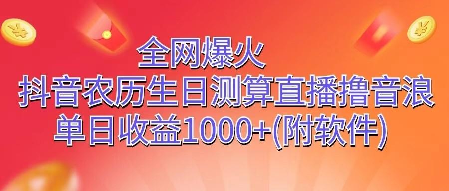 全网爆火，抖音农历生日测算直播撸音浪，单日收益1000+K叔网赚资源-网赚项目-副业赚钱-互联网创业-资源整合K叔网赚资源