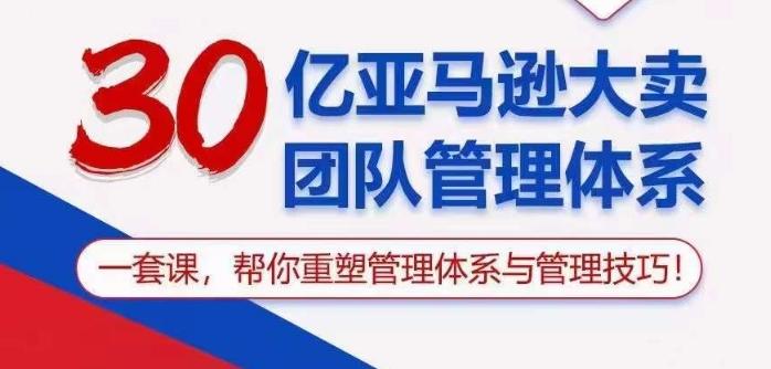30亿亚马逊大卖团队管理体系，一套课帮你重塑管理体系与管理技巧K叔网赚资源-网赚项目-副业赚钱-互联网创业-资源整合K叔网赚资源