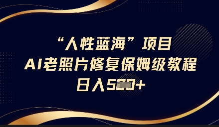 人性蓝海AI老照片修复项目保姆级教程，长期复购，轻松日入5张K叔网赚资源-网赚项目-副业赚钱-互联网创业-资源整合K叔网赚资源