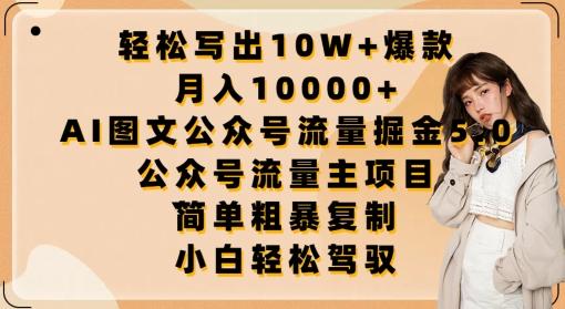 轻松写出10W+爆款，月入10000+，AI图文公众号流量掘金5.0.公众号流量主项目【揭秘】K叔网赚资源-网赚项目-副业赚钱-互联网创业-资源整合K叔网赚资源