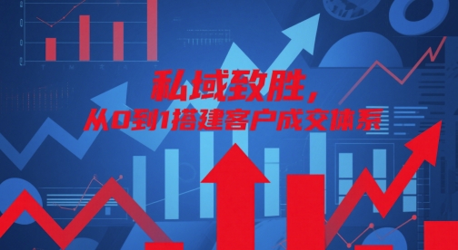 私域致胜，从0到1搭建客户成交体系K叔网赚资源-网赚项目-副业赚钱-互联网创业-资源整合K叔网赚资源