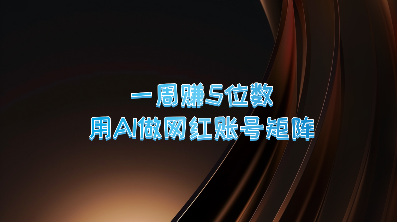 一周赚5位数，用AI做网红账号矩阵，现在的AI功能实在太强大了K叔网赚资源-网赚项目-副业赚钱-互联网创业-资源整合K叔网赚资源