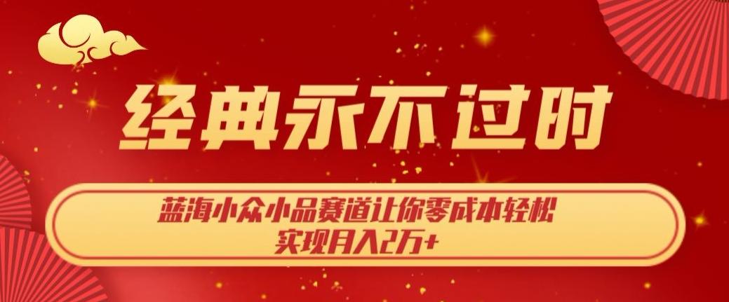 经典永不过时，蓝海小众小品赛道，让你零成本轻松实现月入2万+K叔网赚资源-网赚项目-副业赚钱-互联网创业-资源整合K叔网赚资源