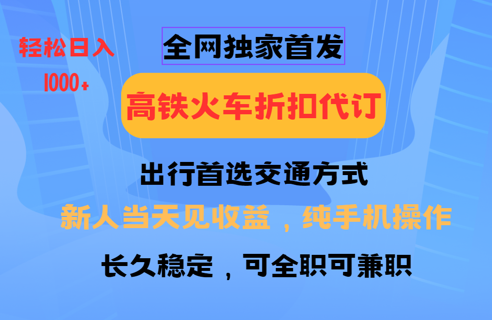 全网独家首发 全国高铁火车折扣代订 新手当日变现 纯手机操作 日入1000+K叔网赚资源-网赚项目-副业赚钱-互联网创业-资源整合K叔网赚资源