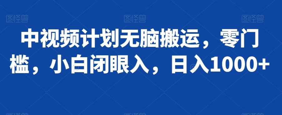 中视频计划无脑搬运，零门槛，小白闭眼入，日入1000+K叔网赚资源-网赚项目-副业赚钱-互联网创业-资源整合K叔网赚资源