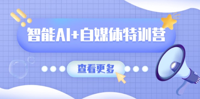 智能AI+自媒体特训营：涵盖文本创作、图像创作、视频创作和职场办公几大类K叔网赚资源-网赚项目-副业赚钱-互联网创业-资源整合K叔网赚资源