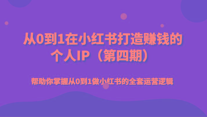从0到1在小红书打造赚钱的个人IP(第四期)帮助你掌握从0到1做小红书的全套运营逻辑K叔网赚资源-网赚项目-副业赚钱-互联网创业-资源整合K叔网赚资源
