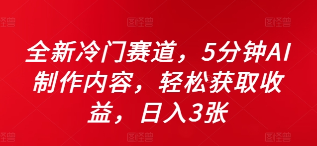 全新冷门赛道，5分钟AI制作内容，轻松获取收益，日入3张【揭秘】K叔网赚资源-网赚项目-副业赚钱-互联网创业-资源整合K叔网赚资源