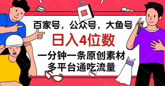 百家号，公众号，大鱼号一分钟一条原创素材，多平台通吃流量，日入4位数【揭秘】K叔网赚资源-网赚项目-副业赚钱-互联网创业-资源整合K叔网赚资源